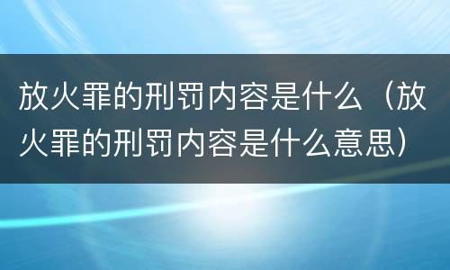 放火罪的刑罚内容是什么（放火罪的刑罚内容是什么意思）