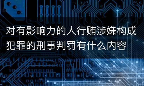 对有影响力的人行贿涉嫌构成犯罪的刑事判罚有什么内容