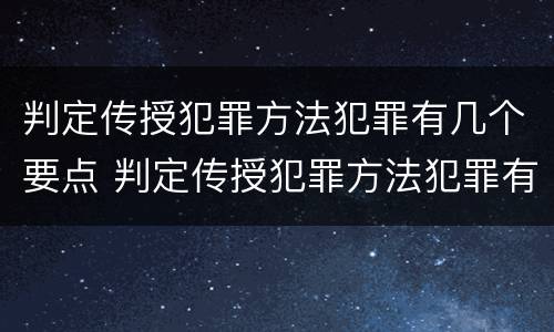 判定传授犯罪方法犯罪有几个要点 判定传授犯罪方法犯罪有几个要点是什么