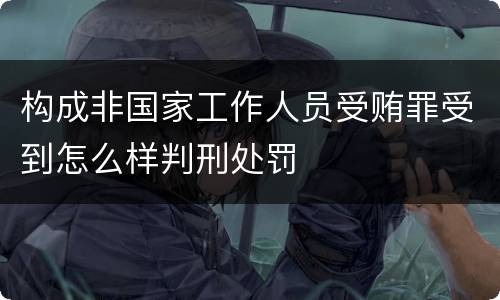 构成非国家工作人员受贿罪受到怎么样判刑处罚