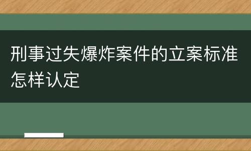刑事过失爆炸案件的立案标准怎样认定