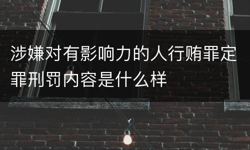 涉嫌对有影响力的人行贿罪定罪刑罚内容是什么样