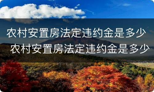 农村安置房法定违约金是多少 农村安置房法定违约金是多少啊