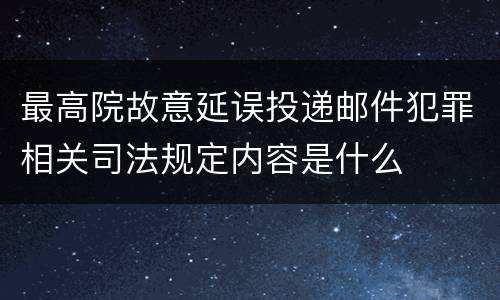 最高院故意延误投递邮件犯罪相关司法规定内容是什么