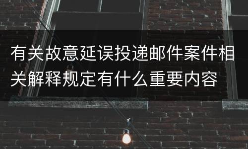 有关故意延误投递邮件案件相关解释规定有什么重要内容