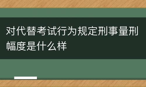 对代替考试行为规定刑事量刑幅度是什么样