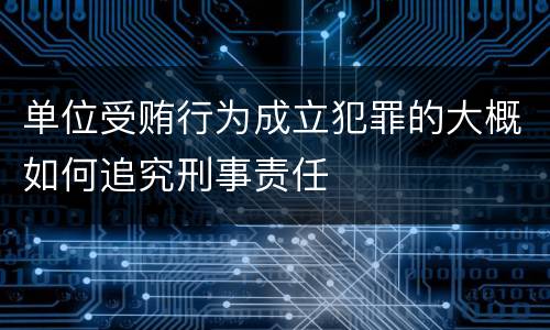 单位受贿行为成立犯罪的大概如何追究刑事责任