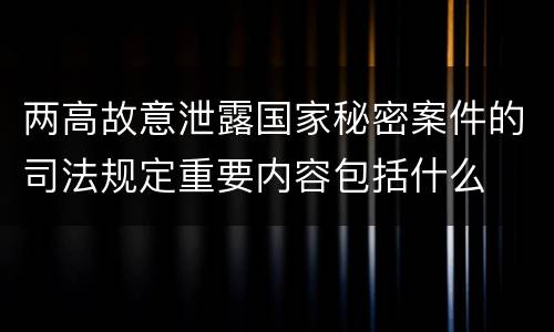 两高故意泄露国家秘密案件的司法规定重要内容包括什么