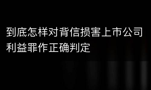 到底怎样对背信损害上市公司利益罪作正确判定