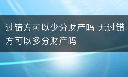 过错方可以少分财产吗 无过错方可以多分财产吗