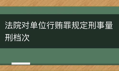 法院对单位行贿罪规定刑事量刑档次
