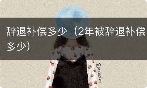 辞退补偿多少（2年被辞退补偿多少）