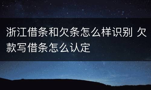 浙江借条和欠条怎么样识别 欠款写借条怎么认定