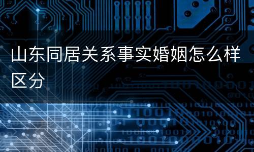 山东同居关系事实婚姻怎么样区分