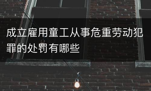 成立雇用童工从事危重劳动犯罪的处罚有哪些
