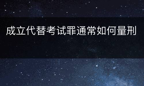 成立代替考试罪通常如何量刑