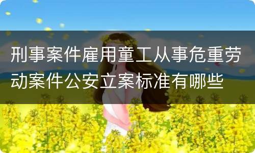 刑事案件雇用童工从事危重劳动案件公安立案标准有哪些