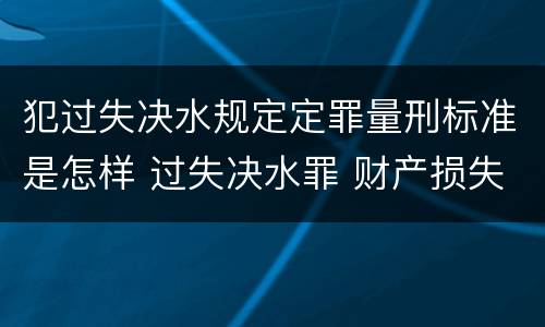 犯过失决水规定定罪量刑标准是怎样 过失决水罪 财产损失标准