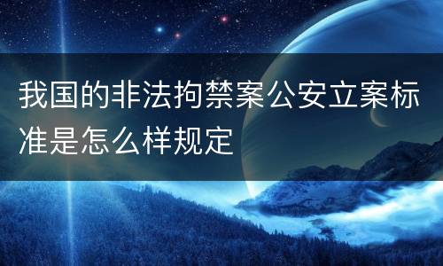 我国的非法拘禁案公安立案标准是怎么样规定