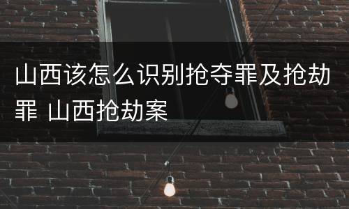 山西该怎么识别抢夺罪及抢劫罪 山西抢劫案