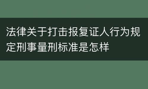 法律关于打击报复证人行为规定刑事量刑标准是怎样