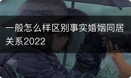 一般怎么样区别事实婚姻同居关系2022