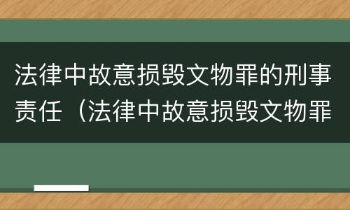 法律中故意损毁文物罪的刑事责任（法律中故意损毁文物罪的刑事责任是指）