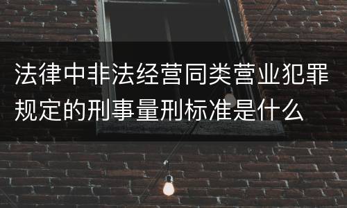 法律中非法经营同类营业犯罪规定的刑事量刑标准是什么
