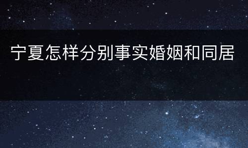 宁夏怎样分别事实婚姻和同居