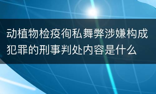 动植物检疫徇私舞弊涉嫌构成犯罪的刑事判处内容是什么
