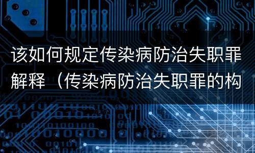 该如何规定传染病防治失职罪解释（传染病防治失职罪的构成要件）