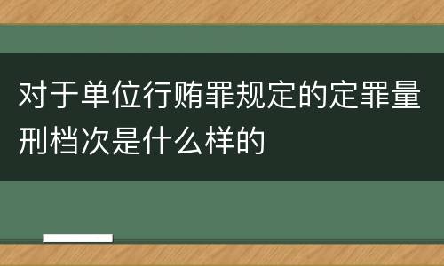 对于单位行贿罪规定的定罪量刑档次是什么样的