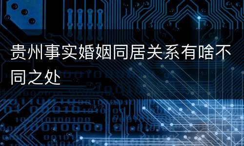 贵州事实婚姻同居关系有啥不同之处