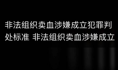 非法组织卖血涉嫌成立犯罪判处标准 非法组织卖血涉嫌成立犯罪判处标准是多少