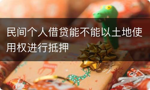 民间个人借贷能不能以土地使用权进行抵押