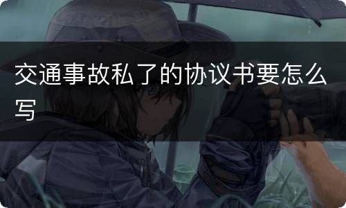 交通事故私了的协议书要怎么写