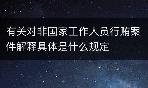 有关对非国家工作人员行贿案件解释具体是什么规定