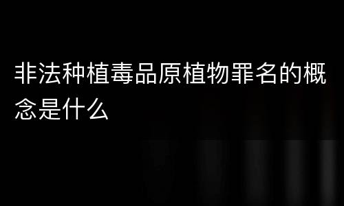 非法种植毒品原植物罪名的概念是什么