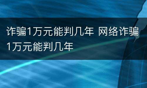 诈骗1万元能判几年 网络诈骗1万元能判几年