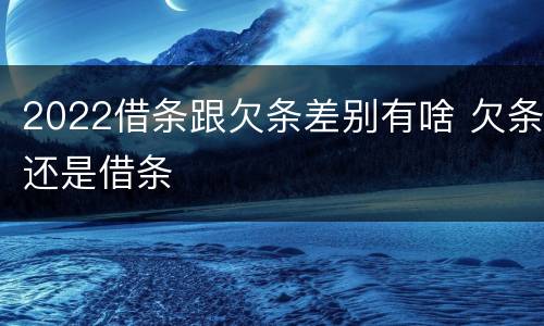 2022借条跟欠条差别有啥 欠条还是借条