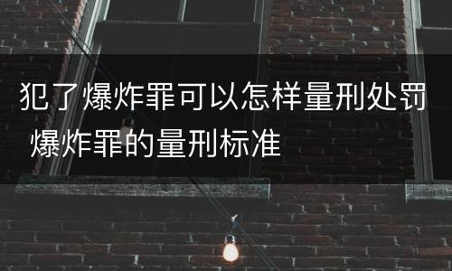 犯了爆炸罪可以怎样量刑处罚 爆炸罪的量刑标准