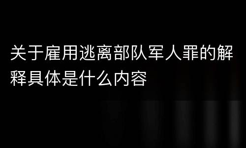 关于雇用逃离部队军人罪的解释具体是什么内容