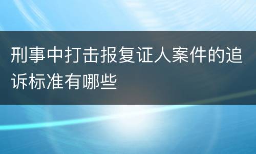 刑事中打击报复证人案件的追诉标准有哪些