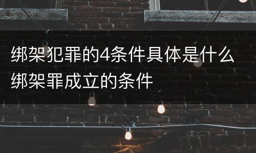 绑架犯罪的4条件具体是什么 绑架罪成立的条件