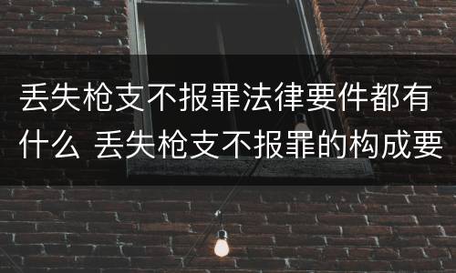 丢失枪支不报罪法律要件都有什么 丢失枪支不报罪的构成要件