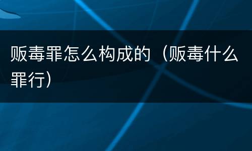 贩毒罪怎么构成的（贩毒什么罪行）