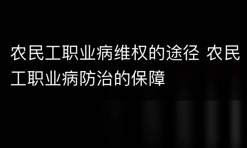 农民工职业病维权的途径 农民工职业病防治的保障