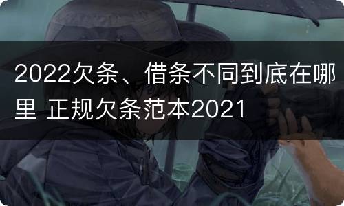 2022欠条、借条不同到底在哪里 正规欠条范本2021