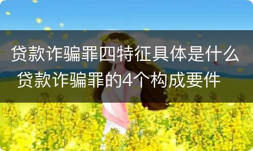 贷款诈骗罪四特征具体是什么 贷款诈骗罪的4个构成要件