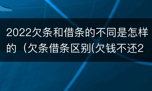 2022欠条和借条的不同是怎样的（欠条借条区别(欠钱不还2020年新规 - 法律之家）
